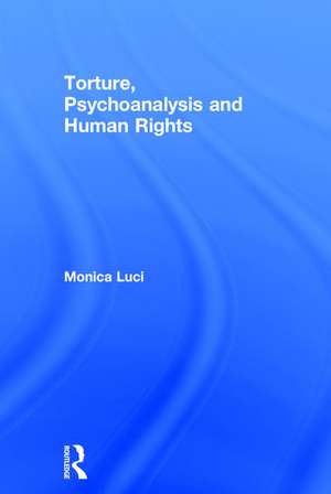 Torture, Psychoanalysis and Human Rights de Monica Luci