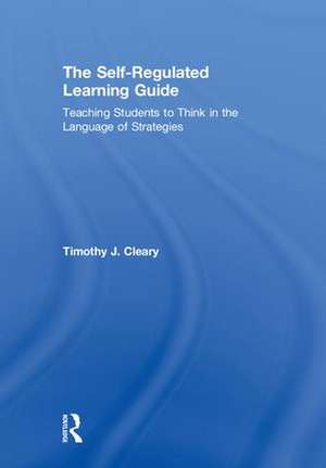 The Self-Regulated Learning Guide: Teaching Students to Think in the Language of Strategies de Timothy J. Cleary