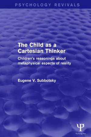 The Child as a Cartesian Thinker: Children's Reasonings about Metaphysical Aspects of Reality de Eugene Subbotsky