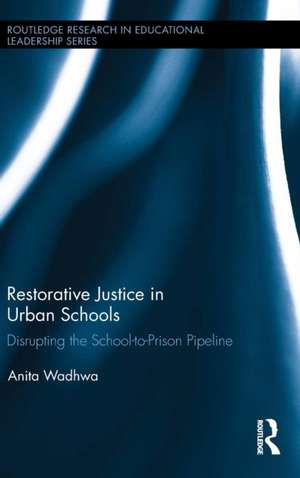 Restorative Justice in Urban Schools: Disrupting the School-to-Prison Pipeline de Anita Wadhwa