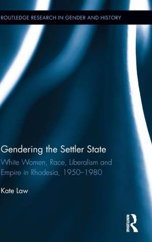 Gendering the Settler State: White Women, Race, Liberalism and Empire in Rhodesia, 1950-1980 de Kate Law