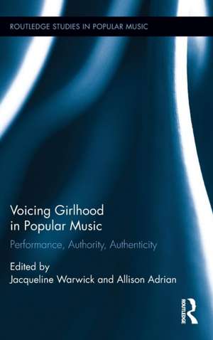 Voicing Girlhood in Popular Music: Performance, Authority, Authenticity de Jacqueline Warwick