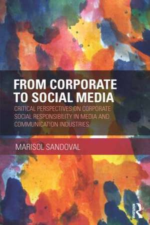 From Corporate to Social Media: Critical Perspectives on Corporate Social Responsibility in Media and Communication Industries de Marisol Sandoval