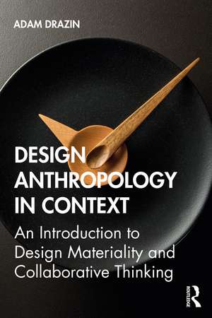 Design Anthropology in Context: An Introduction to Design Materiality and Collaborative Thinking de Adam Drazin