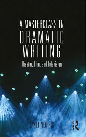 A Masterclass in Dramatic Writing: Theater, Film, and Television de Janet Neipris