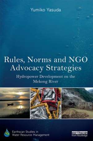 Rules, Norms and NGO Advocacy Strategies: Hydropower Development on the Mekong River de Yumiko Yasuda