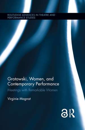 Grotowski, Women, and Contemporary Performance: Meetings with Remarkable Women de Virginie Magnat