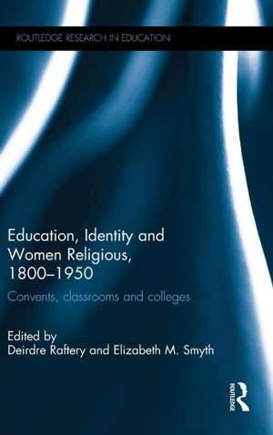 Education, Identity and Women Religious, 1800-1950: Convents, classrooms and colleges de Deirdre Raftery