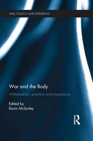 War and the Body: Militarisation, Practice and Experience de Kevin McSorley