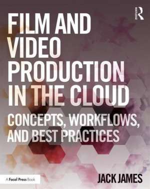 Film and Video Production in the Cloud: Concepts, Workflows, and Best Practices de Jack James