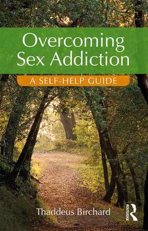 Overcoming Sex Addiction: A Self-Help guide de Thaddeus Birchard