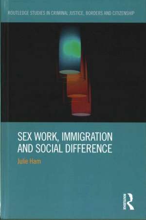 Sex Work, Immigration and Social Difference de Julie Ham