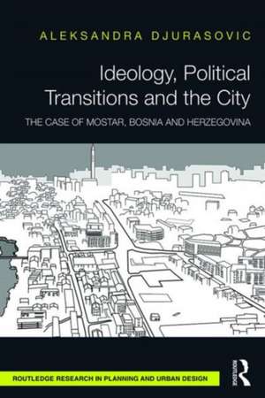 Ideology, Political Transitions and the City: The Case of Mostar, Bosnia and Herzegovina de Aleksandra Djurasovic