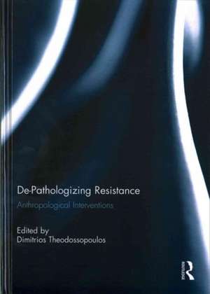 De-Pathologizing Resistance: Anthropological Interventions de Dimitrios Theodossopoulos