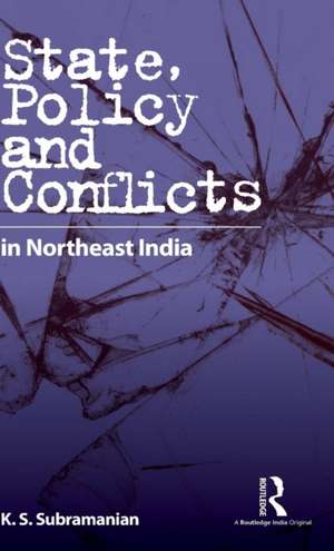 State, Policy and Conflicts in Northeast India de K. S. Subramanian