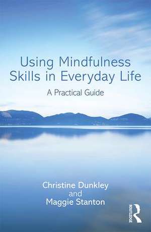 Using Mindfulness Skills in Everyday Life: A practical guide de Christine Dunkley