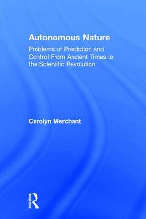 Autonomous Nature: Problems of Prediction and Control From Ancient Times to the Scientific Revolution de Carolyn Merchant