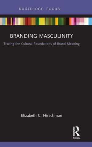 Branding Masculinity: Tracing the Cultural Foundations of Brand Meaning de Elizabeth Hirschman