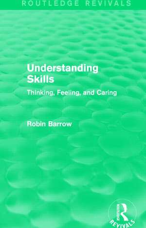 Understanding Skills: Thinking, Feeling, and Caring de Robin Barrow