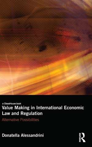 Value Making in International Economic Law and Regulation: Alternative Possibilities de Donatella Alessandrini