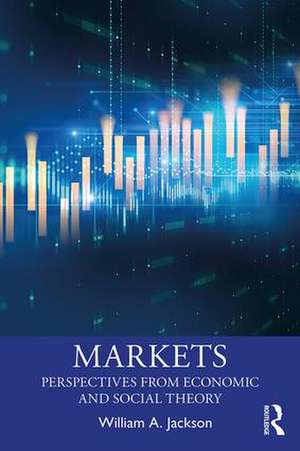 Markets: Perspectives from Economic and Social Theory de William A. Jackson