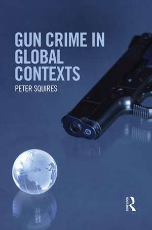 Gun Crime in Global Contexts de Peter Squires