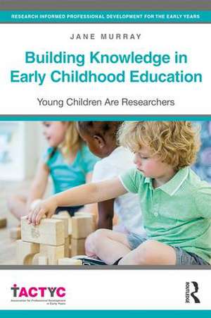 Building Knowledge in Early Childhood Education: Young Children Are Researchers de Jane Murray