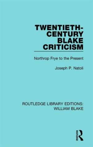 Twentieth-Century Blake Criticism: Northrop Frye to the Present de Joseph Natoli