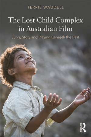 The Lost Child Complex in Australian Film: Jung, Story and Playing Beneath the Past de Terrie Waddell