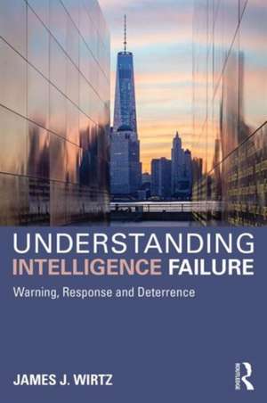 Understanding Intelligence Failure: Warning, Response and Deterrence de James Wirtz