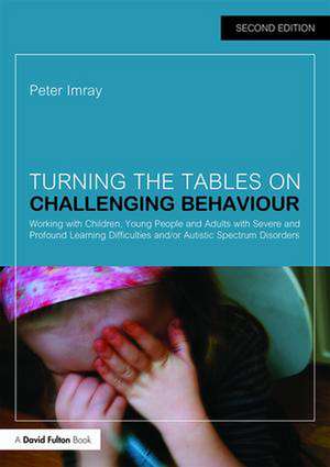 Turning the Tables on Challenging Behaviour: Working with Children, Young People and Adults with Severe and Profound Learning Difficulties and/or Autistic Spectrum Disorders de Peter Imray