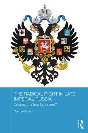 The Radical Right in Late Imperial Russia: Dreams of a True Fatherland? de George Gilbert