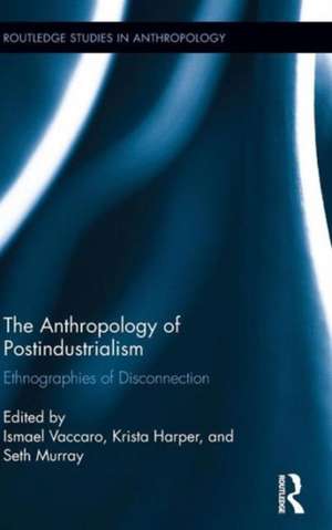 The Anthropology of Postindustrialism: Ethnographies of Disconnection de Ismael Vaccaro