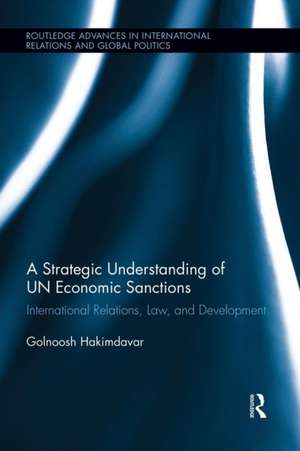 A Strategic Understanding of UN Economic Sanctions: International Relations, Law and Development de Golnoosh Hakimdavar