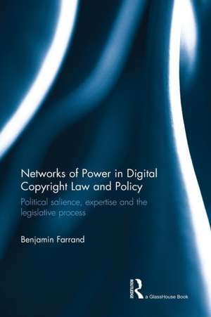 Networks of Power in Digital Copyright Law and Policy: Political Salience, Expertise and the Legislative Process de Benjamin Farrand