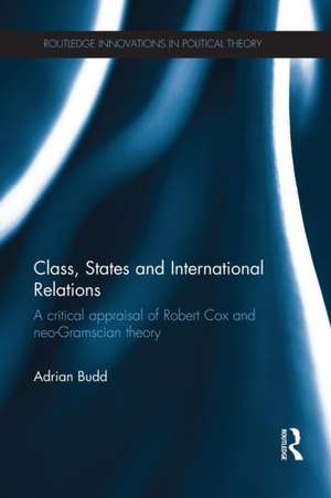 Class, States and International Relations: A critical appraisal of Robert Cox and neo-Gramscian theory de Adrian Budd