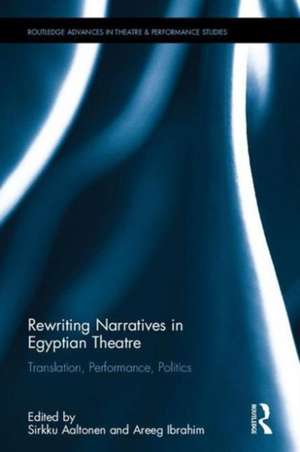 Rewriting Narratives in Egyptian Theatre: Translation, Performance, Politics de Sirkku Aaltonen