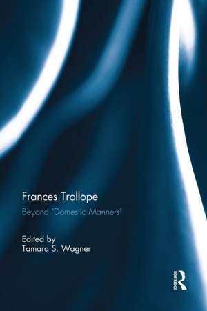 Frances Trollope: Beyond “Domestic Manners” de Tamara Wagner