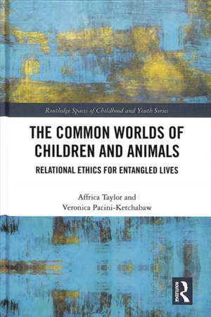 The Common Worlds of Children and Animals: Relational Ethics for Entangled Lives de Affrica Taylor