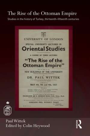 The Rise of the Ottoman Empire: Studies in the History of Turkey, thirteenth–fifteenth Centuries de Paul Wittek