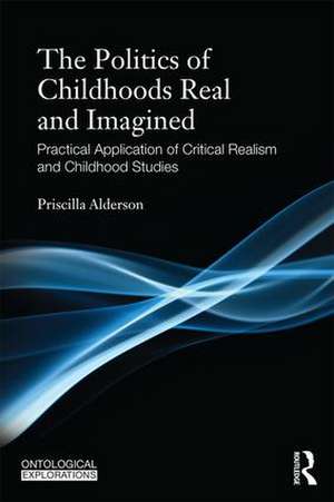 The Politics of Childhoods Real and Imagined: Practical Application of Critical Realism and Childhood Studies de Priscilla Alderson