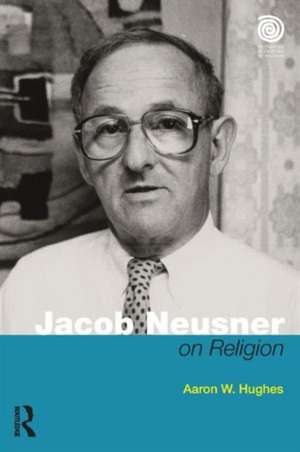 Jacob Neusner on Religion: The Example of Judaism de Aaron W. Hughes