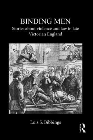 Binding Men: Stories About Violence and Law in Late Victorian England de Lois S. Bibbings