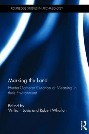 Marking the Land: Hunter-Gatherer Creation of Meaning in their Environment de William A Lovis