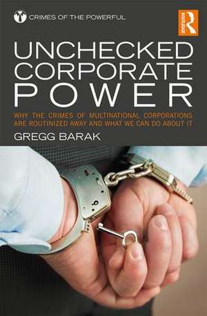 Unchecked Corporate Power: Why the Crimes of Multinational Corporations Are Routinized Away and What We Can Do About It de Gregg Barak