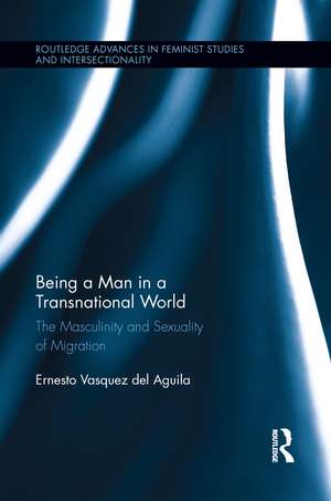 Being a Man in a Transnational World: The Masculinity and Sexuality of Migration de Ernesto Vasquez del Aguila