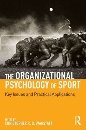 The Organizational Psychology of Sport: Key Issues and Practical Applications de Christopher R. D. Wagstaff