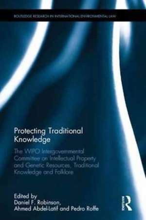 Protecting Traditional Knowledge: The WIPO Intergovernmental Committee on Intellectual Property and Genetic Resources, Traditional Knowledge and Folklore de Daniel F. Robinson