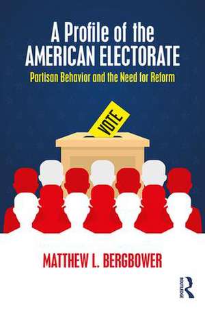 A Profile of the American Electorate: Partisan Behavior and the Need for Reform de Matthew L. Bergbower