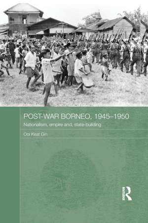 Post-War Borneo, 1945-1950: Nationalism, Empire and State-Building de Ooi Keat Gin